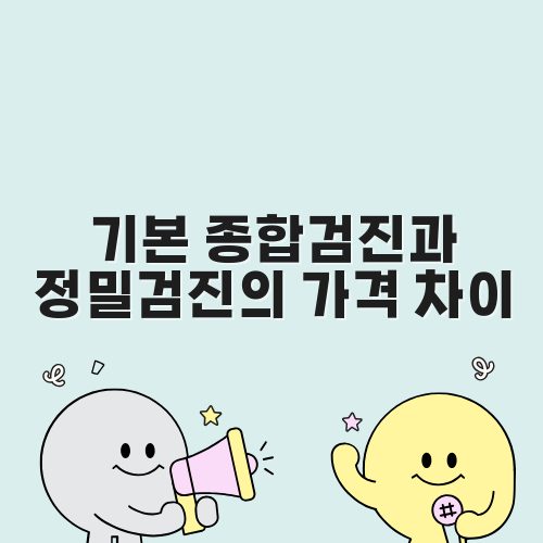 기본 종합검진과 정밀검진의 가격 차이